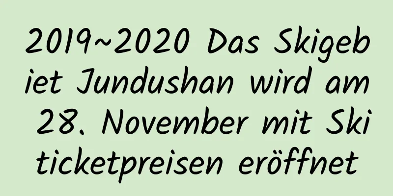 2019~2020 Das Skigebiet Jundushan wird am 28. November mit Skiticketpreisen eröffnet