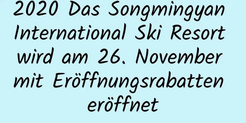 2020 Das Songmingyan International Ski Resort wird am 26. November mit Eröffnungsrabatten eröffnet