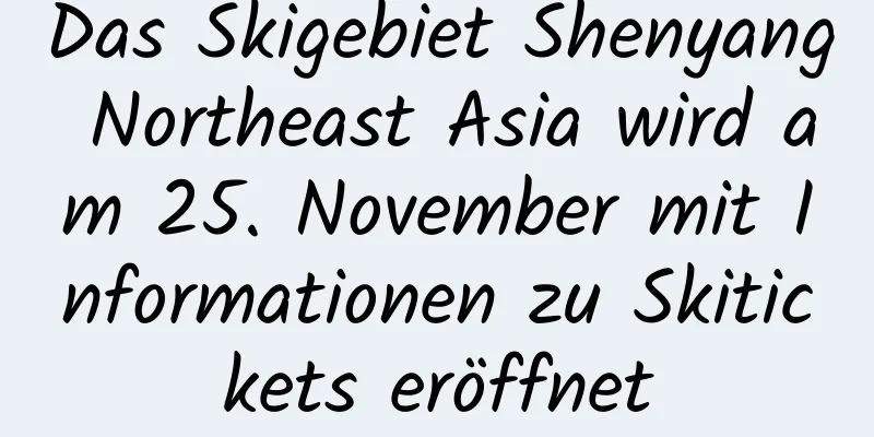 Das Skigebiet Shenyang Northeast Asia wird am 25. November mit Informationen zu Skitickets eröffnet