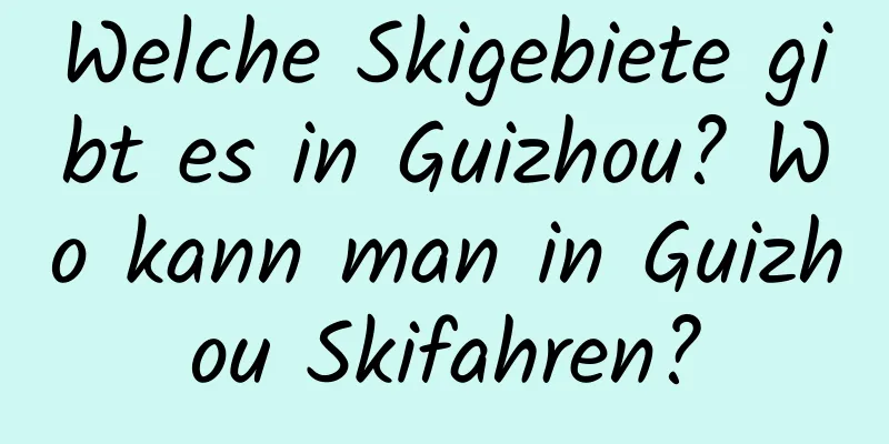 Welche Skigebiete gibt es in Guizhou? Wo kann man in Guizhou Skifahren?