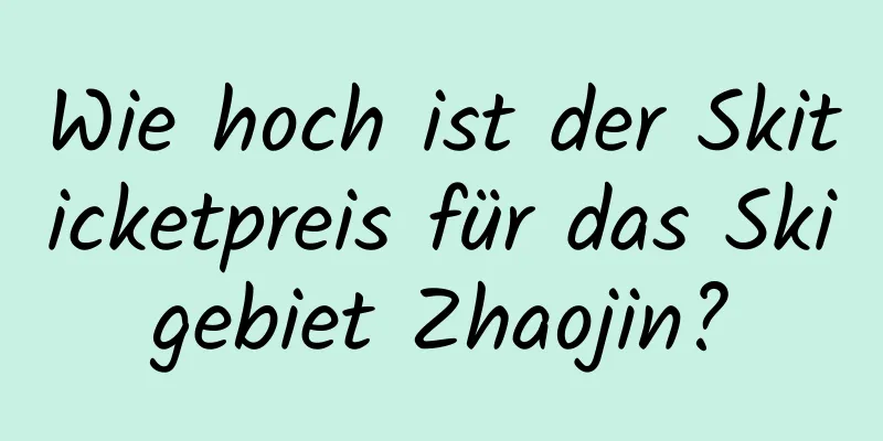 Wie hoch ist der Skiticketpreis für das Skigebiet Zhaojin?