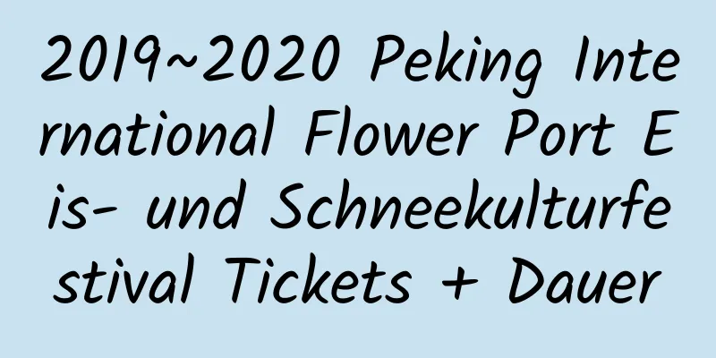 2019~2020 Peking International Flower Port Eis- und Schneekulturfestival Tickets + Dauer