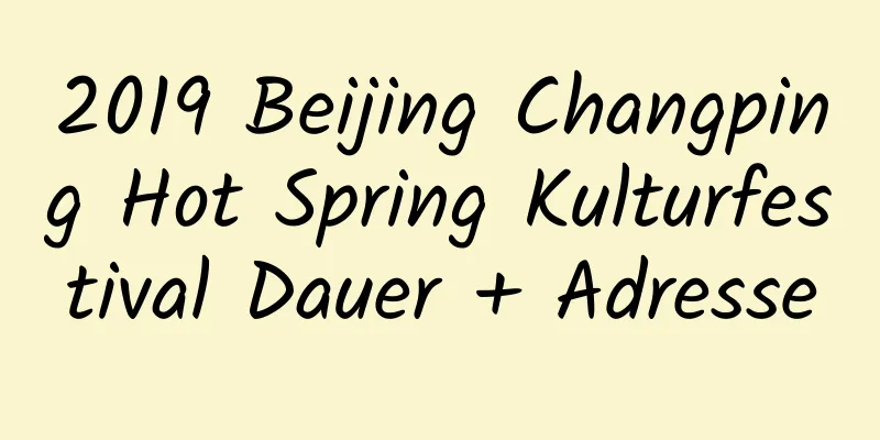 2019 Beijing Changping Hot Spring Kulturfestival Dauer + Adresse