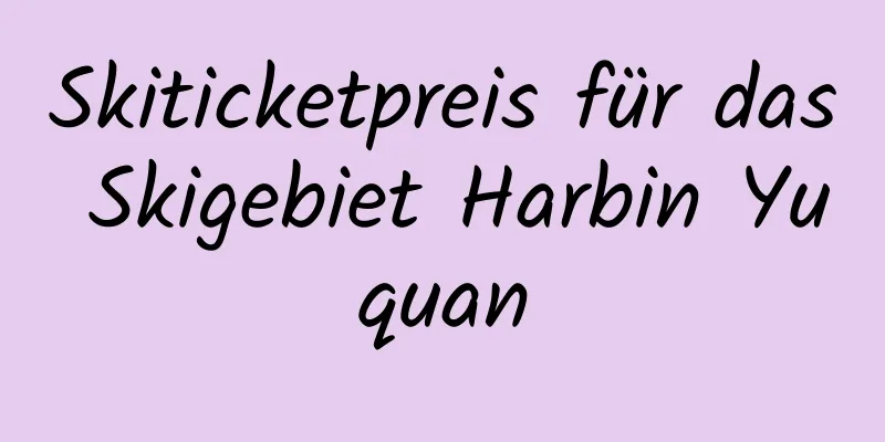 Skiticketpreis für das Skigebiet Harbin Yuquan