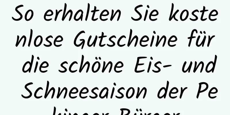 So erhalten Sie kostenlose Gutscheine für die schöne Eis- und Schneesaison der Pekinger Bürger