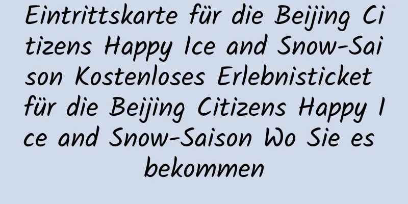 Eintrittskarte für die Beijing Citizens Happy Ice and Snow-Saison Kostenloses Erlebnisticket für die Beijing Citizens Happy Ice and Snow-Saison Wo Sie es bekommen