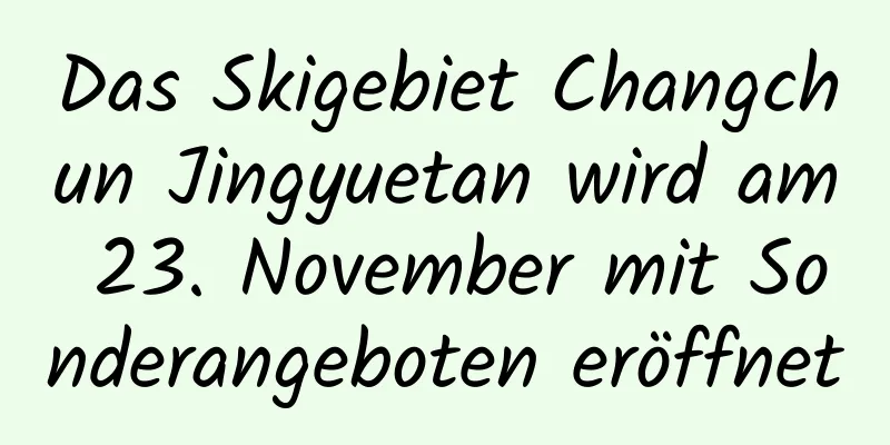 Das Skigebiet Changchun Jingyuetan wird am 23. November mit Sonderangeboten eröffnet