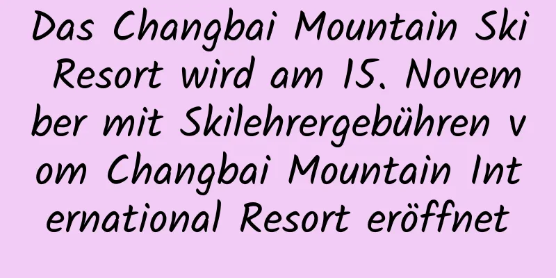 Das Changbai Mountain Ski Resort wird am 15. November mit Skilehrergebühren vom Changbai Mountain International Resort eröffnet