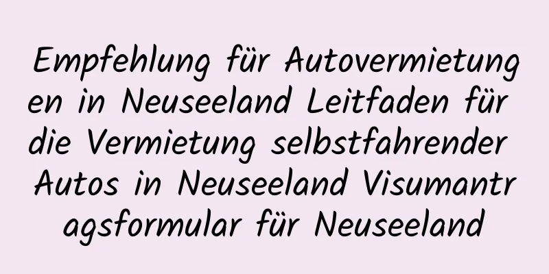 Empfehlung für Autovermietungen in Neuseeland Leitfaden für die Vermietung selbstfahrender Autos in Neuseeland Visumantragsformular für Neuseeland