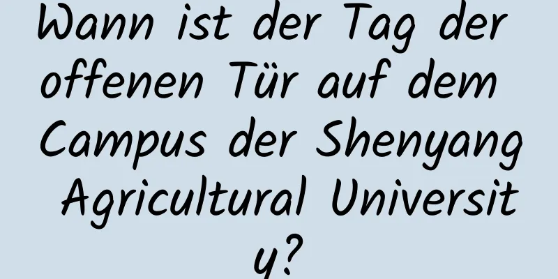 Wann ist der Tag der offenen Tür auf dem Campus der Shenyang Agricultural University?