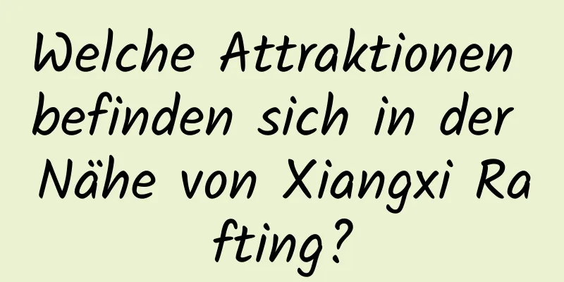 Welche Attraktionen befinden sich in der Nähe von Xiangxi Rafting?