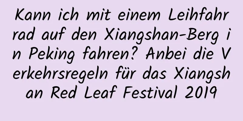 Kann ich mit einem Leihfahrrad auf den Xiangshan-Berg in Peking fahren? Anbei die Verkehrsregeln für das Xiangshan Red Leaf Festival 2019