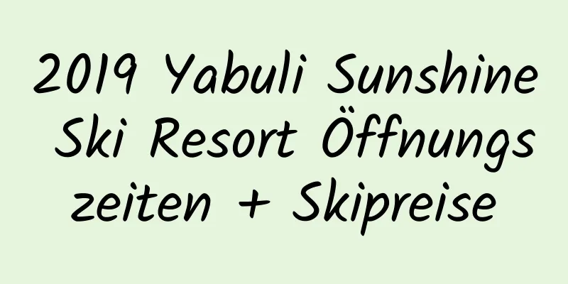 2019 Yabuli Sunshine Ski Resort Öffnungszeiten + Skipreise