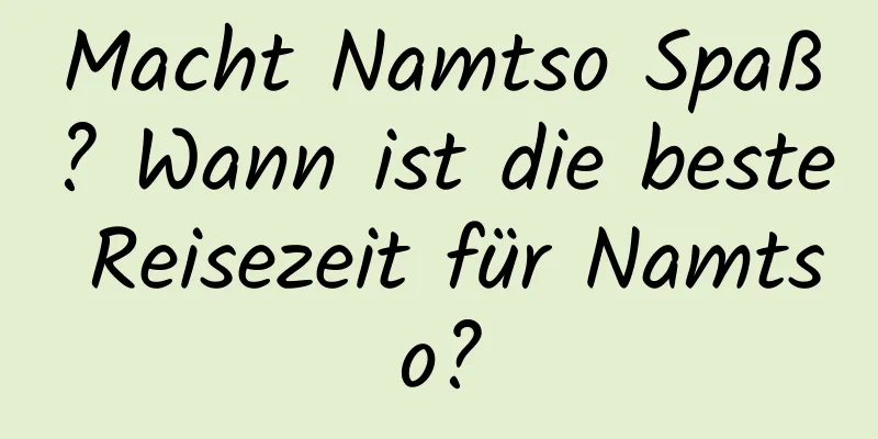 Macht Namtso Spaß? Wann ist die beste Reisezeit für Namtso?