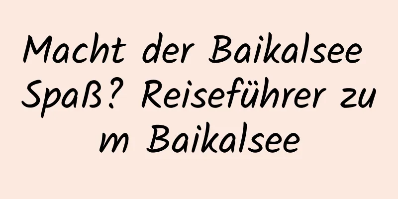 Macht der Baikalsee Spaß? Reiseführer zum Baikalsee