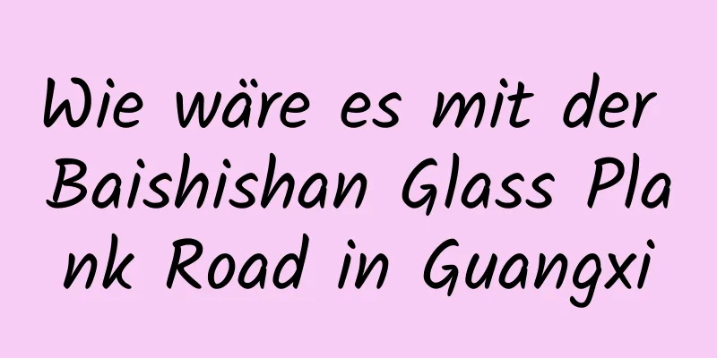 Wie wäre es mit der Baishishan Glass Plank Road in Guangxi