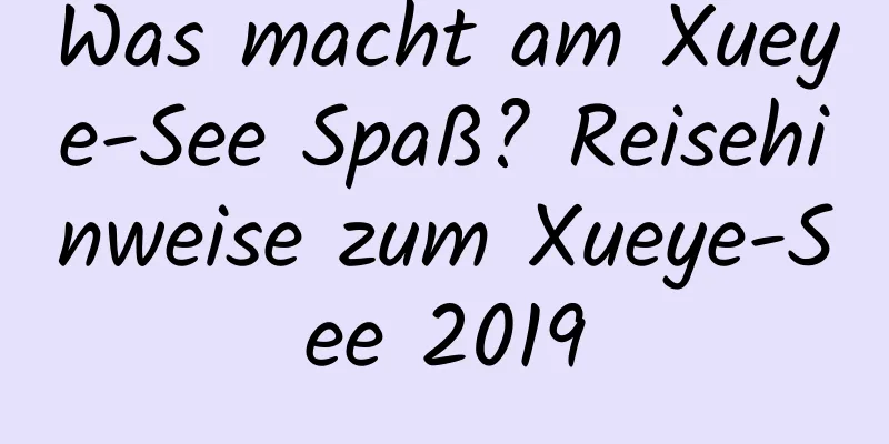 Was macht am Xueye-See Spaß? Reisehinweise zum Xueye-See 2019