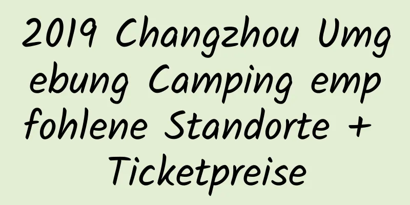 2019 Changzhou Umgebung Camping empfohlene Standorte + Ticketpreise