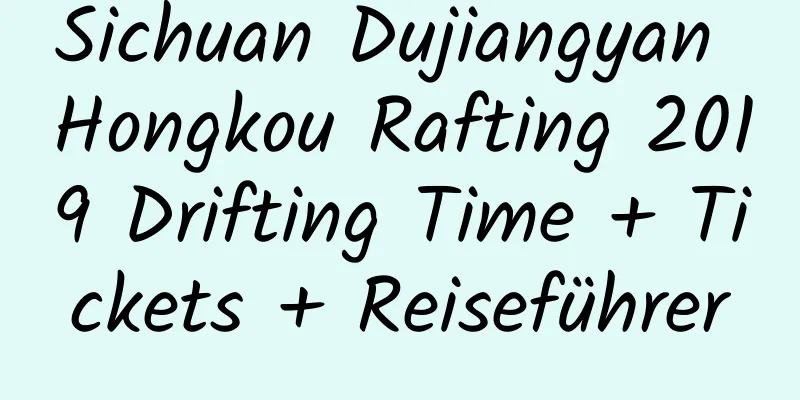 Sichuan Dujiangyan Hongkou Rafting 2019 Drifting Time + Tickets + Reiseführer