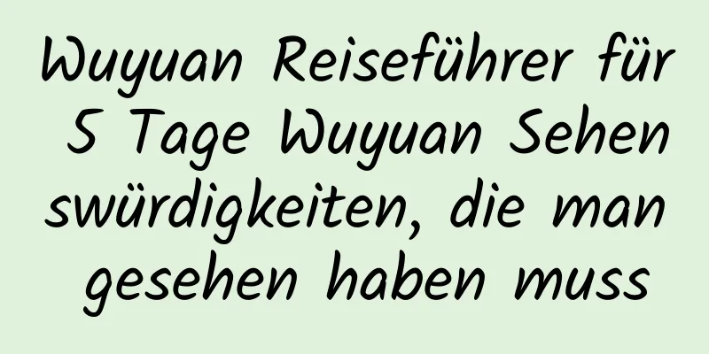 Wuyuan Reiseführer für 5 Tage Wuyuan Sehenswürdigkeiten, die man gesehen haben muss