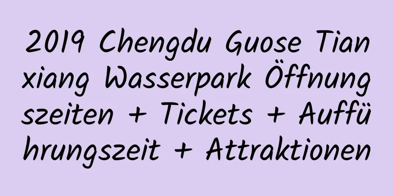 2019 Chengdu Guose Tianxiang Wasserpark Öffnungszeiten + Tickets + Aufführungszeit + Attraktionen