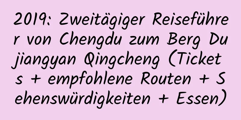 2019: Zweitägiger Reiseführer von Chengdu zum Berg Dujiangyan Qingcheng (Tickets + empfohlene Routen + Sehenswürdigkeiten + Essen)