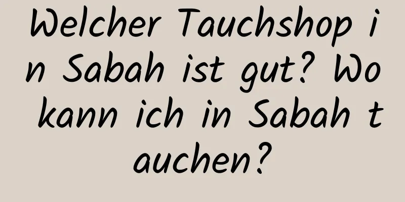 Welcher Tauchshop in Sabah ist gut? Wo kann ich in Sabah tauchen?