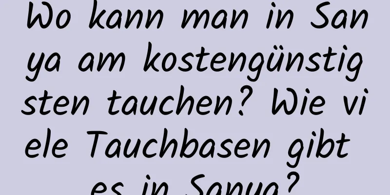 Wo kann man in Sanya am kostengünstigsten tauchen? Wie viele Tauchbasen gibt es in Sanya?