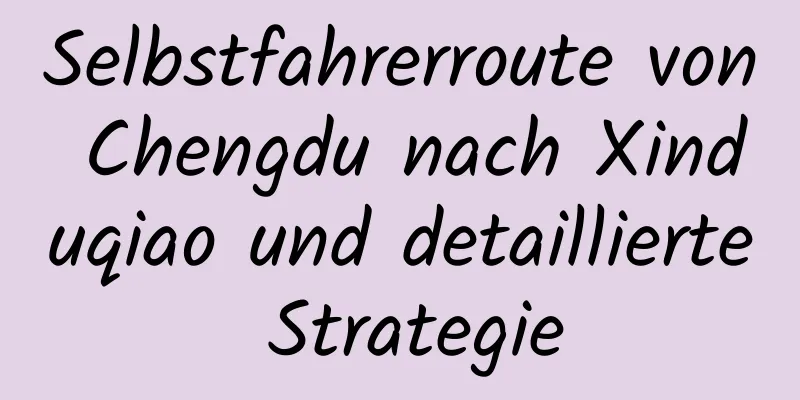 Selbstfahrerroute von Chengdu nach Xinduqiao und detaillierte Strategie