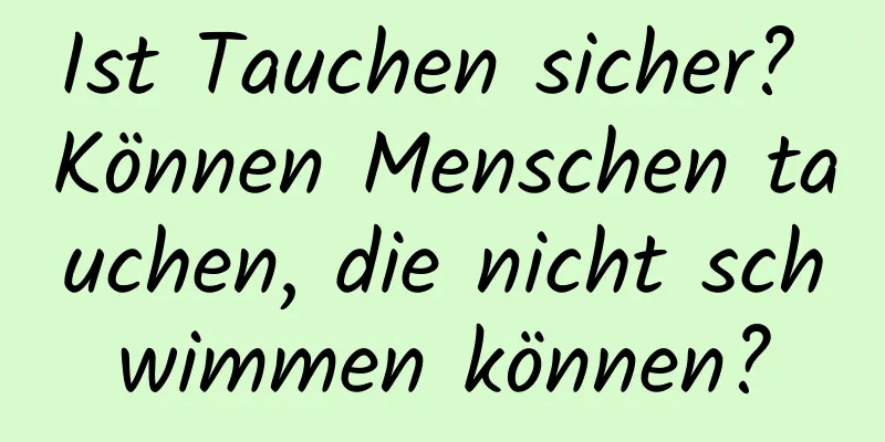 Ist Tauchen sicher? Können Menschen tauchen, die nicht schwimmen können?