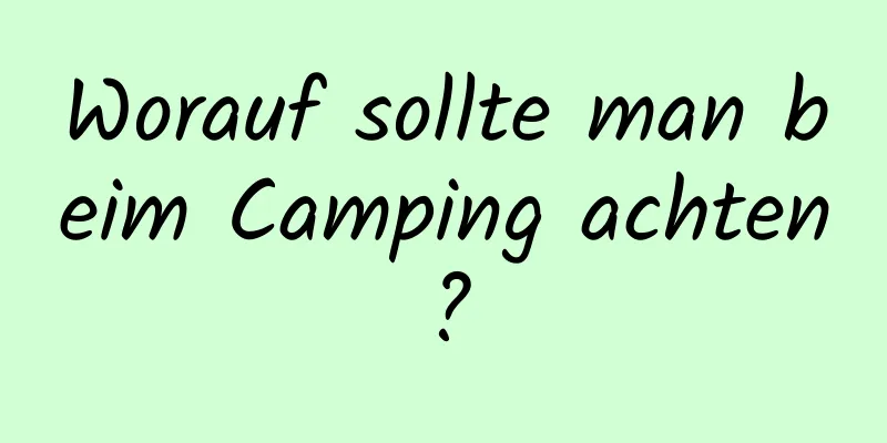 Worauf sollte man beim Camping achten?