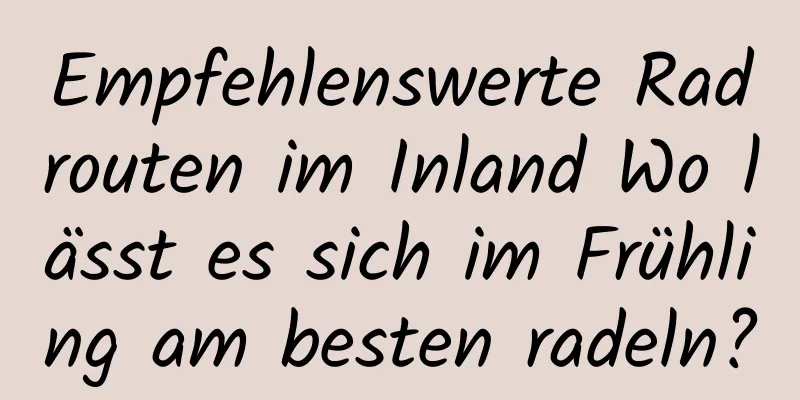 Empfehlenswerte Radrouten im Inland Wo lässt es sich im Frühling am besten radeln?