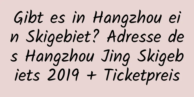 Gibt es in Hangzhou ein Skigebiet? Adresse des Hangzhou Jing Skigebiets 2019 + Ticketpreis