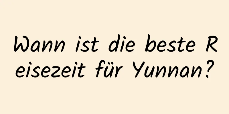 Wann ist die beste Reisezeit für Yunnan?