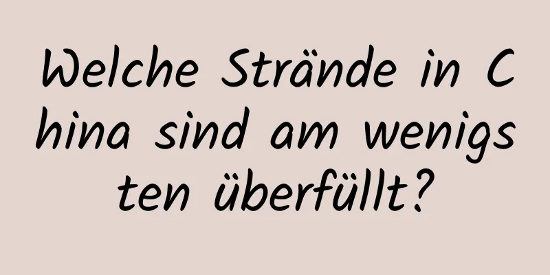 Welche Strände in China sind am wenigsten überfüllt?