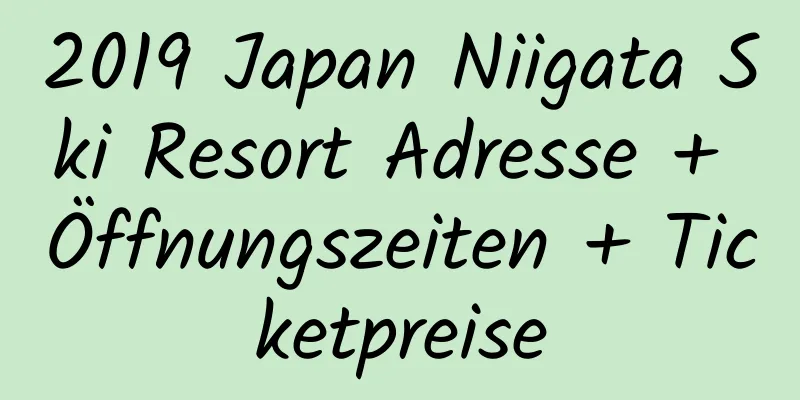 2019 Japan Niigata Ski Resort Adresse + Öffnungszeiten + Ticketpreise