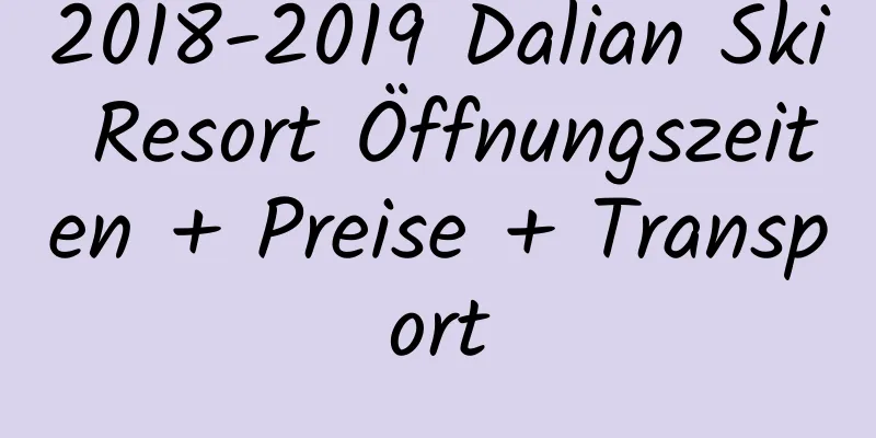 2018-2019 Dalian Ski Resort Öffnungszeiten + Preise + Transport