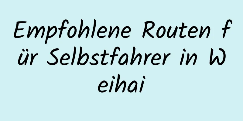 Empfohlene Routen für Selbstfahrer in Weihai