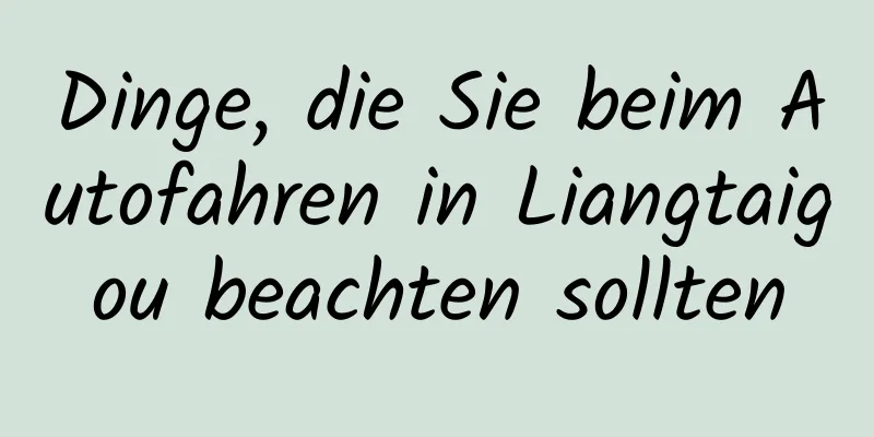 Dinge, die Sie beim Autofahren in Liangtaigou beachten sollten