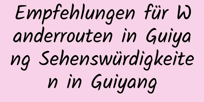 Empfehlungen für Wanderrouten in Guiyang Sehenswürdigkeiten in Guiyang