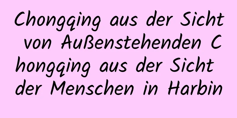 Chongqing aus der Sicht von Außenstehenden Chongqing aus der Sicht der Menschen in Harbin