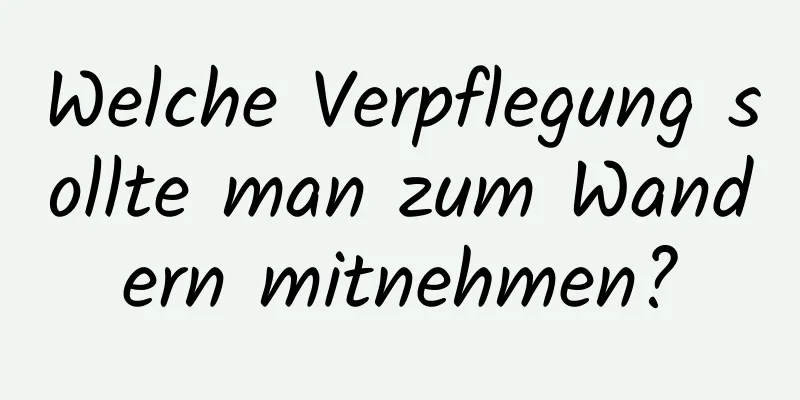 Welche Verpflegung sollte man zum Wandern mitnehmen?