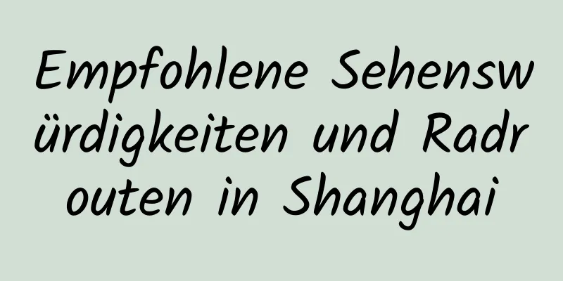 Empfohlene Sehenswürdigkeiten und Radrouten in Shanghai