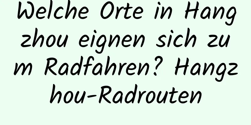 Welche Orte in Hangzhou eignen sich zum Radfahren? Hangzhou-Radrouten