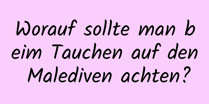 Worauf sollte man beim Tauchen auf den Malediven achten?