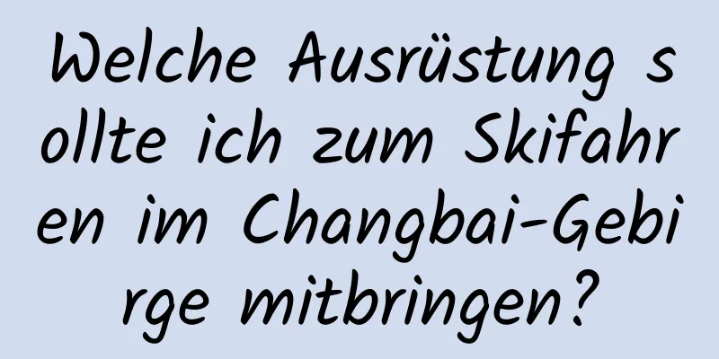 Welche Ausrüstung sollte ich zum Skifahren im Changbai-Gebirge mitbringen?