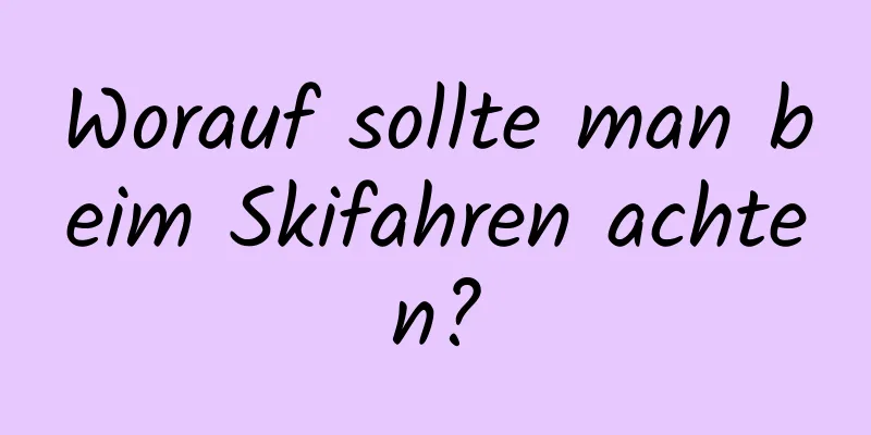 Worauf sollte man beim Skifahren achten?