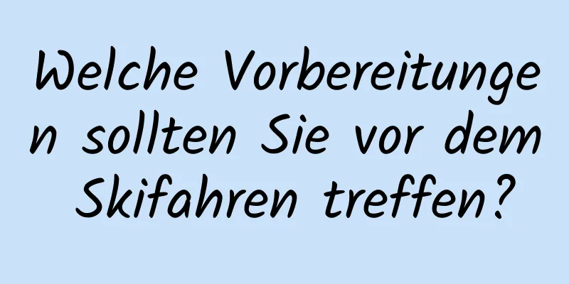 Welche Vorbereitungen sollten Sie vor dem Skifahren treffen?