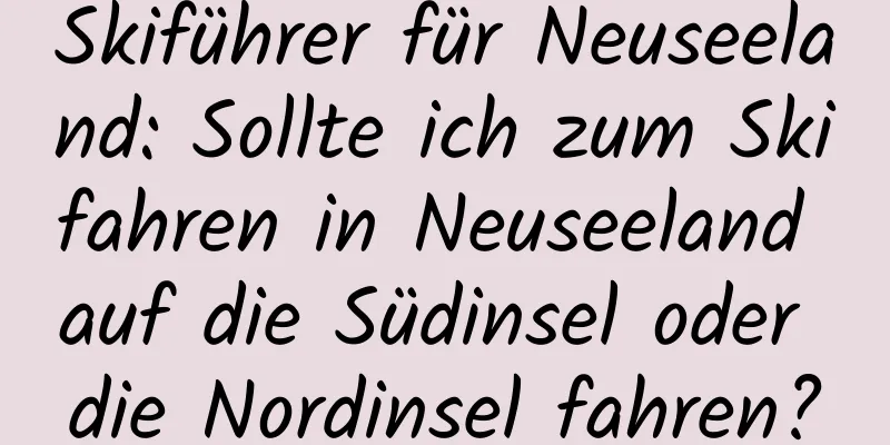 Skiführer für Neuseeland: Sollte ich zum Skifahren in Neuseeland auf die Südinsel oder die Nordinsel fahren?