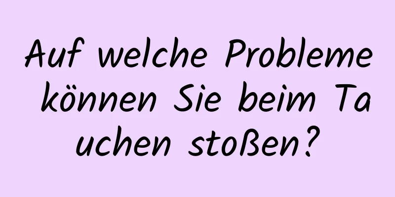 Auf welche Probleme können Sie beim Tauchen stoßen?